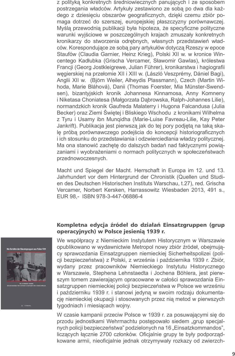 Myślą przewodnią publikacji była hipoteza, że specyfi czne polityczne warunki wyjściowe w poszczególnych krajach zmuszały konkretnych kronikarzy do stworzenia odrębnych, własnych przedstawień władców.