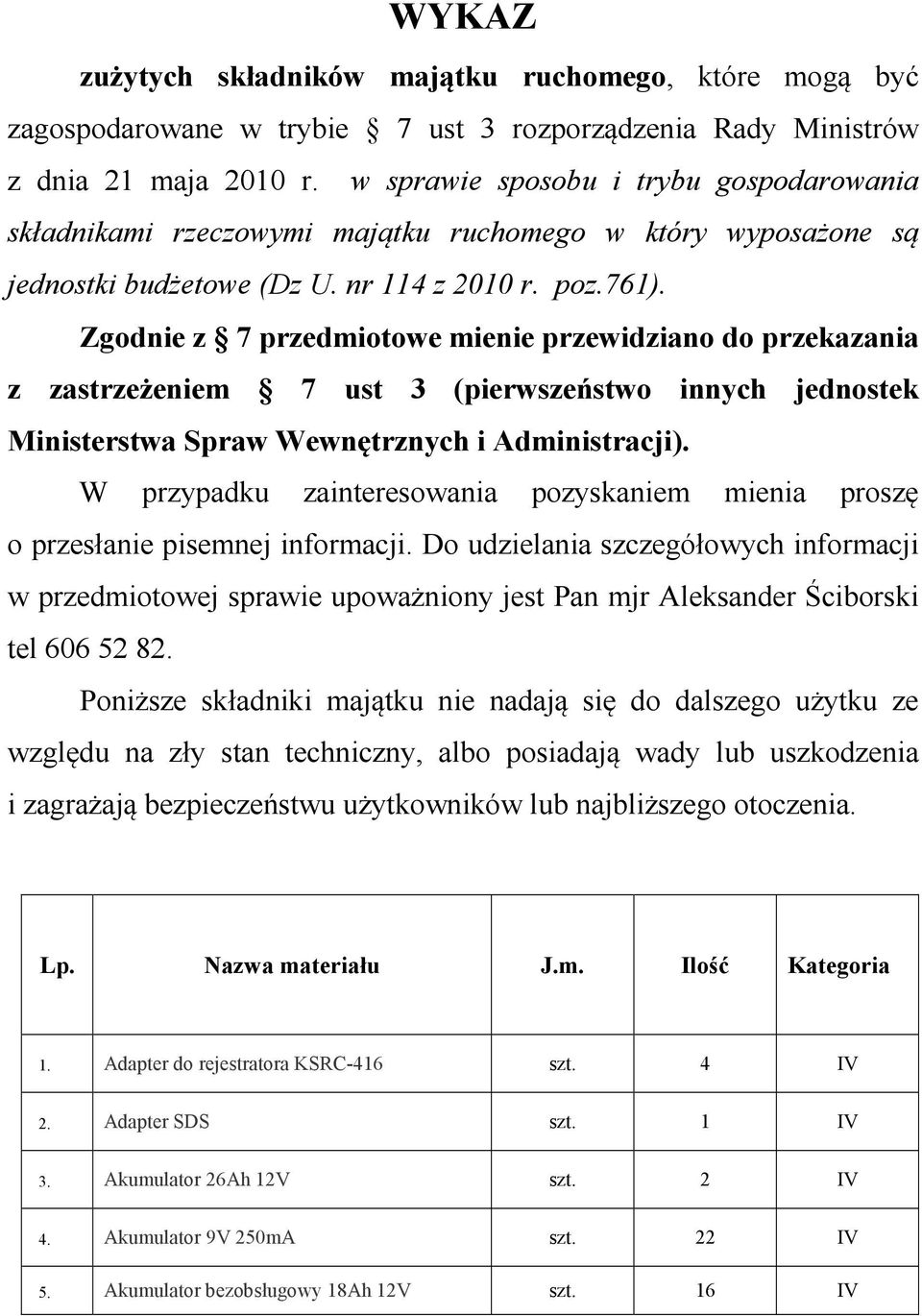 Zgodnie z 7 przedmiotowe mienie przewidziano do przekazania z zastrzeżeniem 7 ust 3 (pierwszeństwo innych jednostek Ministerstwa Spraw Wewnętrznych i Administracji).