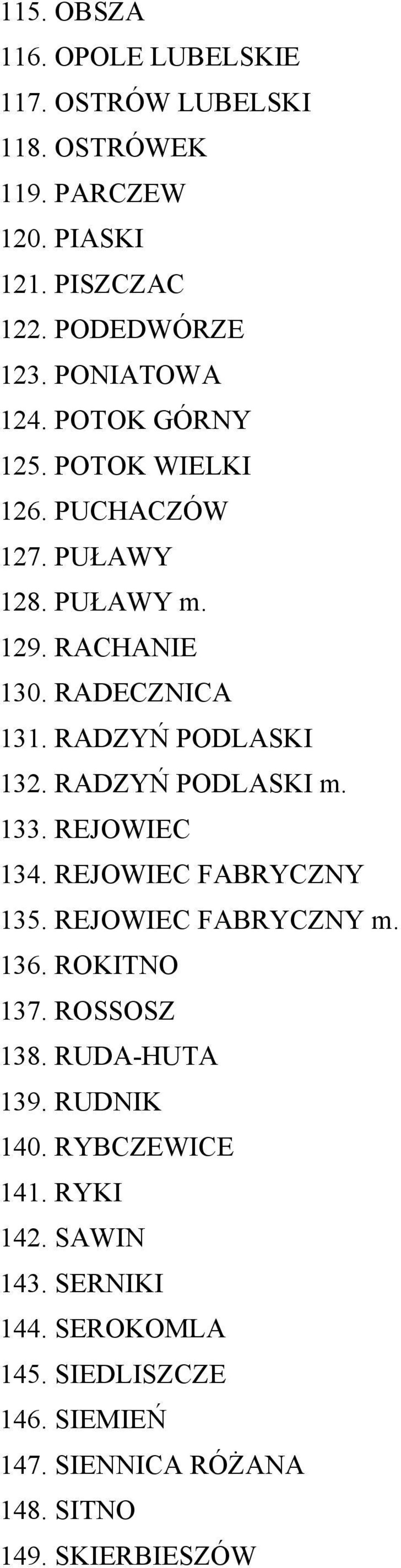 RADZYŃ PODLASKI 132. RADZYŃ PODLASKI m. 133. REJOWIEC 134. REJOWIEC FABRYCZNY 135. REJOWIEC FABRYCZNY m. 136. ROKITNO 137. ROSSOSZ 138.