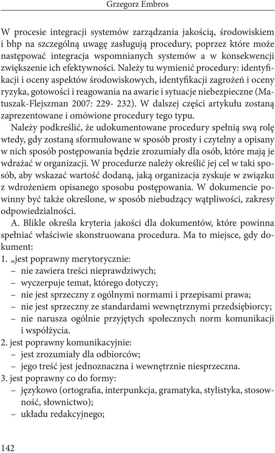 Należy tu wymienić procedury: identyfikacji i oceny aspektów środowiskowych, identyfikacji zagrożeń i oceny ryzyka, gotowości i reagowania na awarie i sytuacje niebezpieczne (Matuszak-Flejszman 2007: