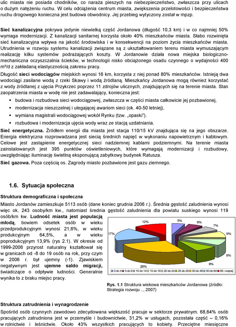 Sieć kanalizacyjna pokrywa jedynie niewielką część Jordanowa (długość 10,3 km) i w co najmniej 50% wymaga modernizacji. Z kanalizacji sanitarnej korzysta około 40% mieszkańców miasta.