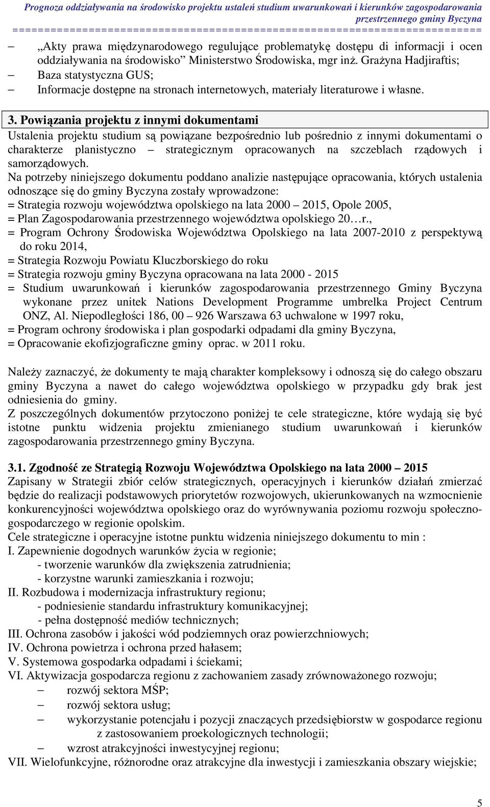 Powiązania projektu z innymi dokumentami Ustalenia projektu studium są powiązane bezpośrednio lub pośrednio z innymi dokumentami o charakterze planistyczno strategicznym opracowanych na szczeblach