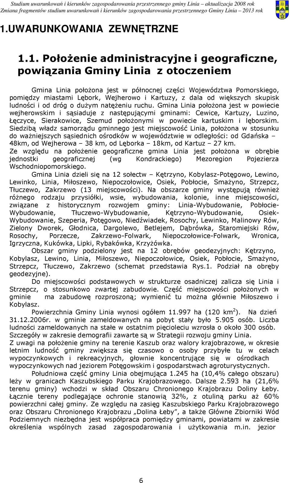 Gmina Linia położona jest w powiecie wejherowskim i sąsiaduje z następującymi gminami: Cewice, Kartuzy, Luzino, Łęczyce, Sierakowice, Szemud położonymi w powiecie kartuskim i lęborskim.