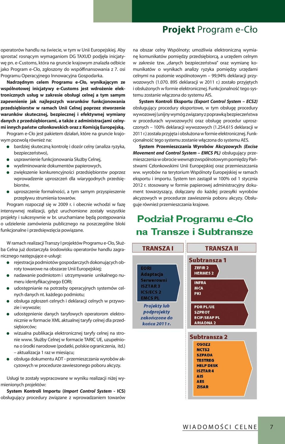 Nadrzędnym celem Programu e-cło, wynikającym ze wspólnotowej inicjatywy e-customs jest wdrożenie elektronicznych usług w zakresie obsługi celnej a tym samym zapewnienie jak najlepszych warunków