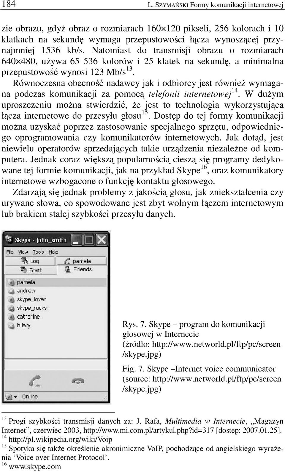 Natomiast do transmisji obrazu o rozmiarach 640 480, uŝywa 65 536 kolorów i 25 klatek na sekundę, a minimalna przepustowość wynosi 123 Mb/s 13.