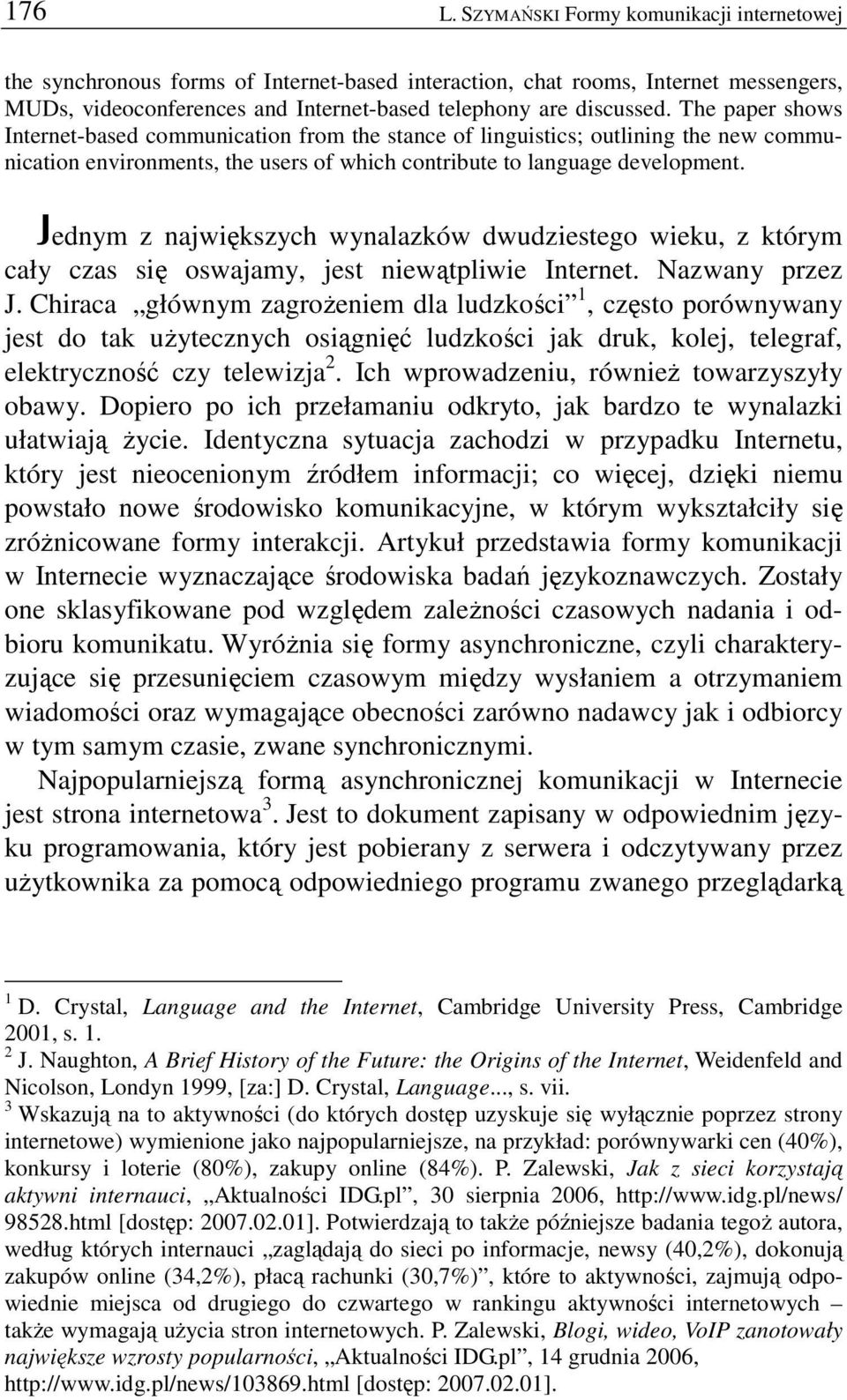 Jednym z największych wynalazków dwudziestego wieku, z którym cały czas się oswajamy, jest niewątpliwie Internet. Nazwany przez J.