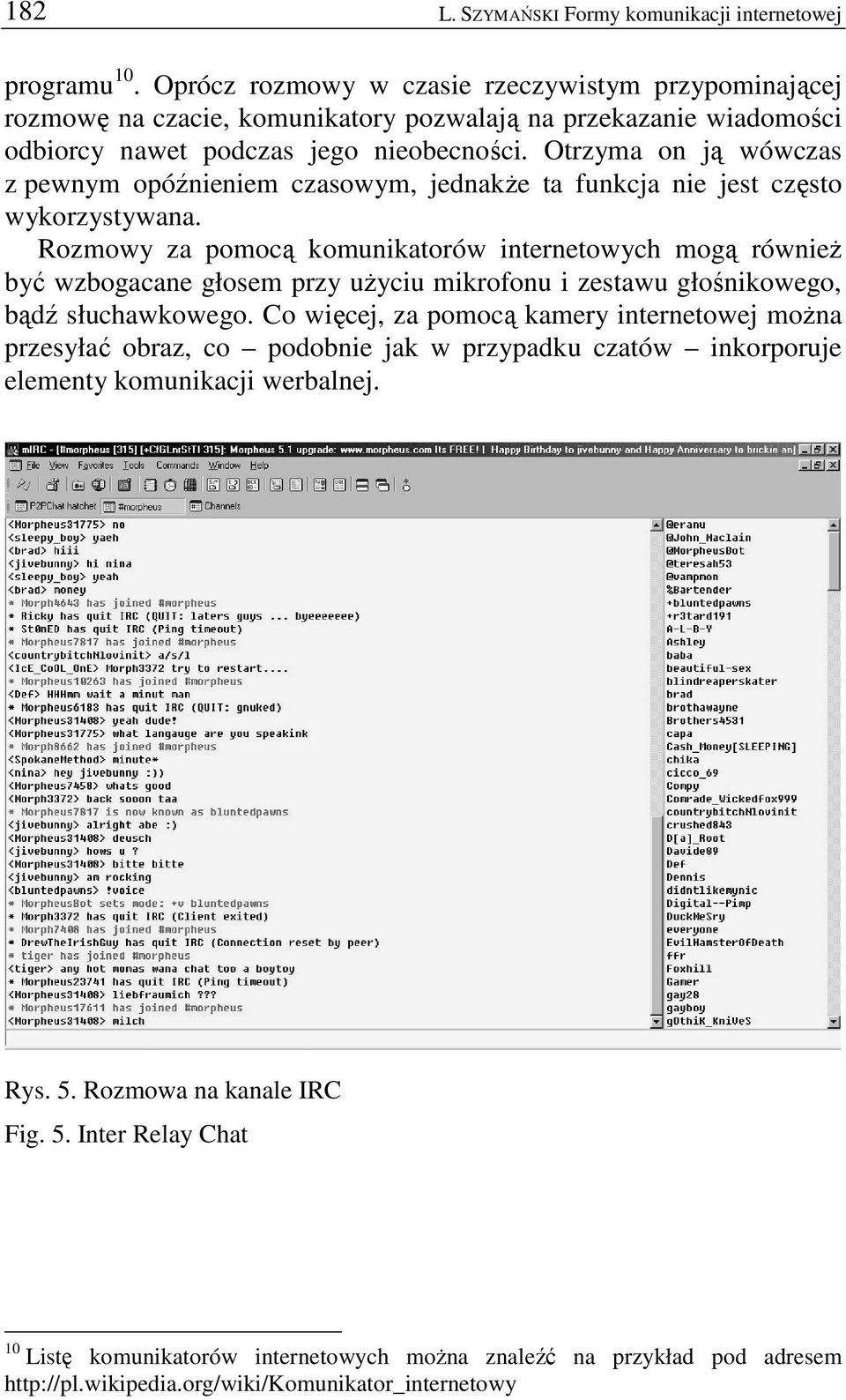 Otrzyma on ją wówczas z pewnym opóźnieniem czasowym, jednakŝe ta funkcja nie jest często wykorzystywana.