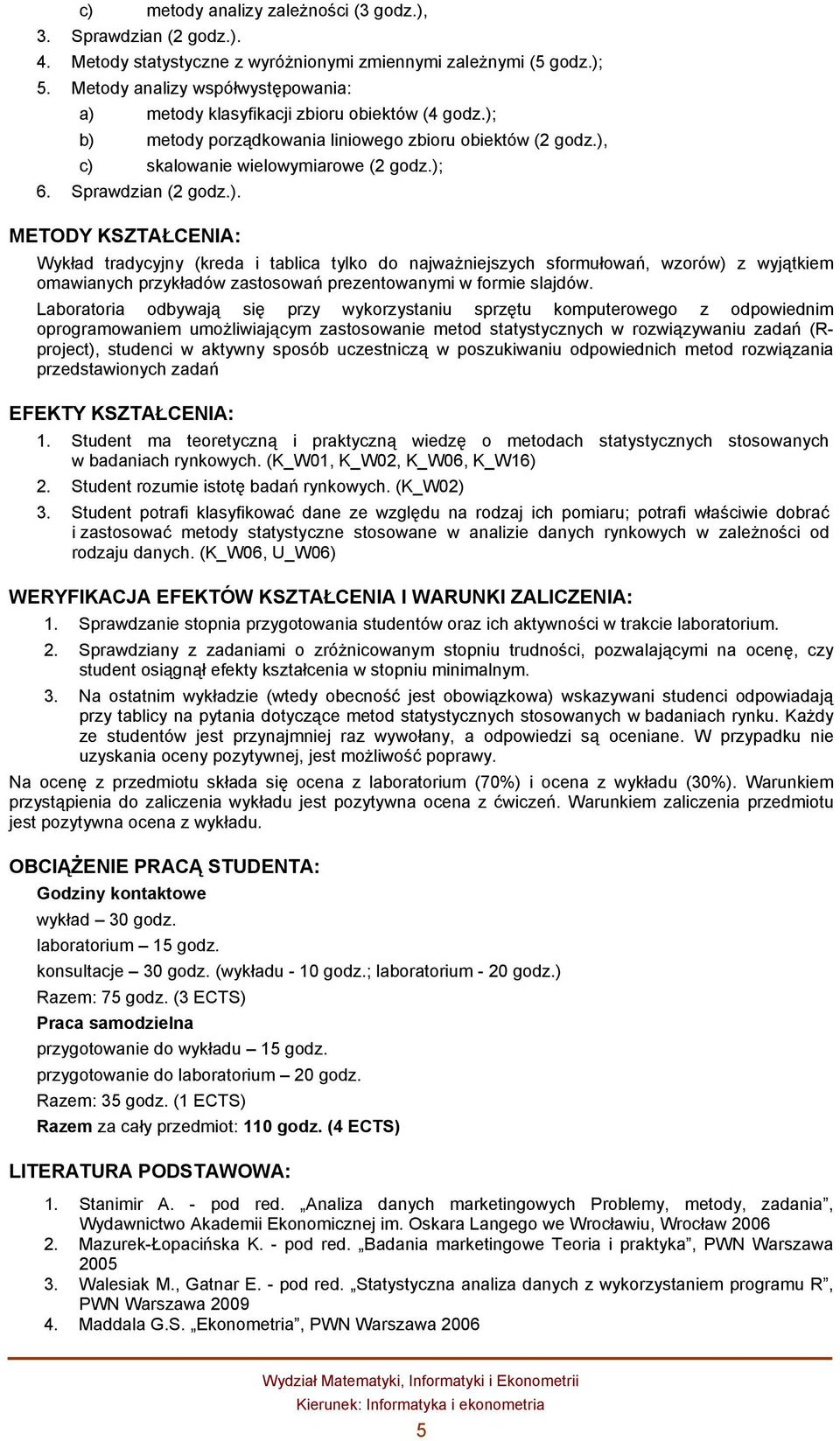 Sprawdzian (2 godz.). METODY KSZTAŁCENIA: Wykład tradycyjny (kreda i tablica tylko do najważniejszych sformułowań, wzorów) z wyjątkiem omawianych przykładów zastosowań prezentowanymi w formie slajdów.