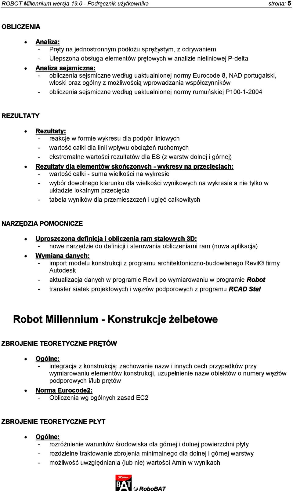 sejsmiczna: - obliczenia sejsmiczne według uaktualnionej normy Eurocode 8, NAD portugalski, włoski oraz ogólny z możliwością wprowadzania współczynników - obliczenia sejsmiczne według uaktualnionej