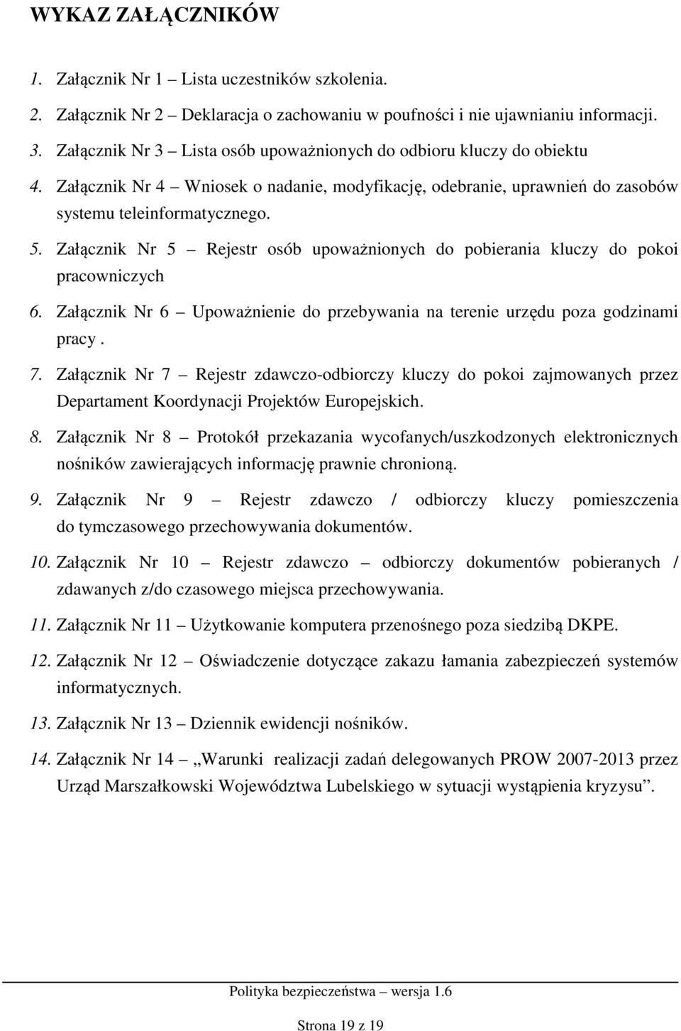 Załącznik Nr 5 Rejestr osób upoważnionych do pobierania kluczy do pokoi pracowniczych 6. Załącznik Nr 6 Upoważnienie do przebywania na terenie urzędu poza godzinami pracy. 7.