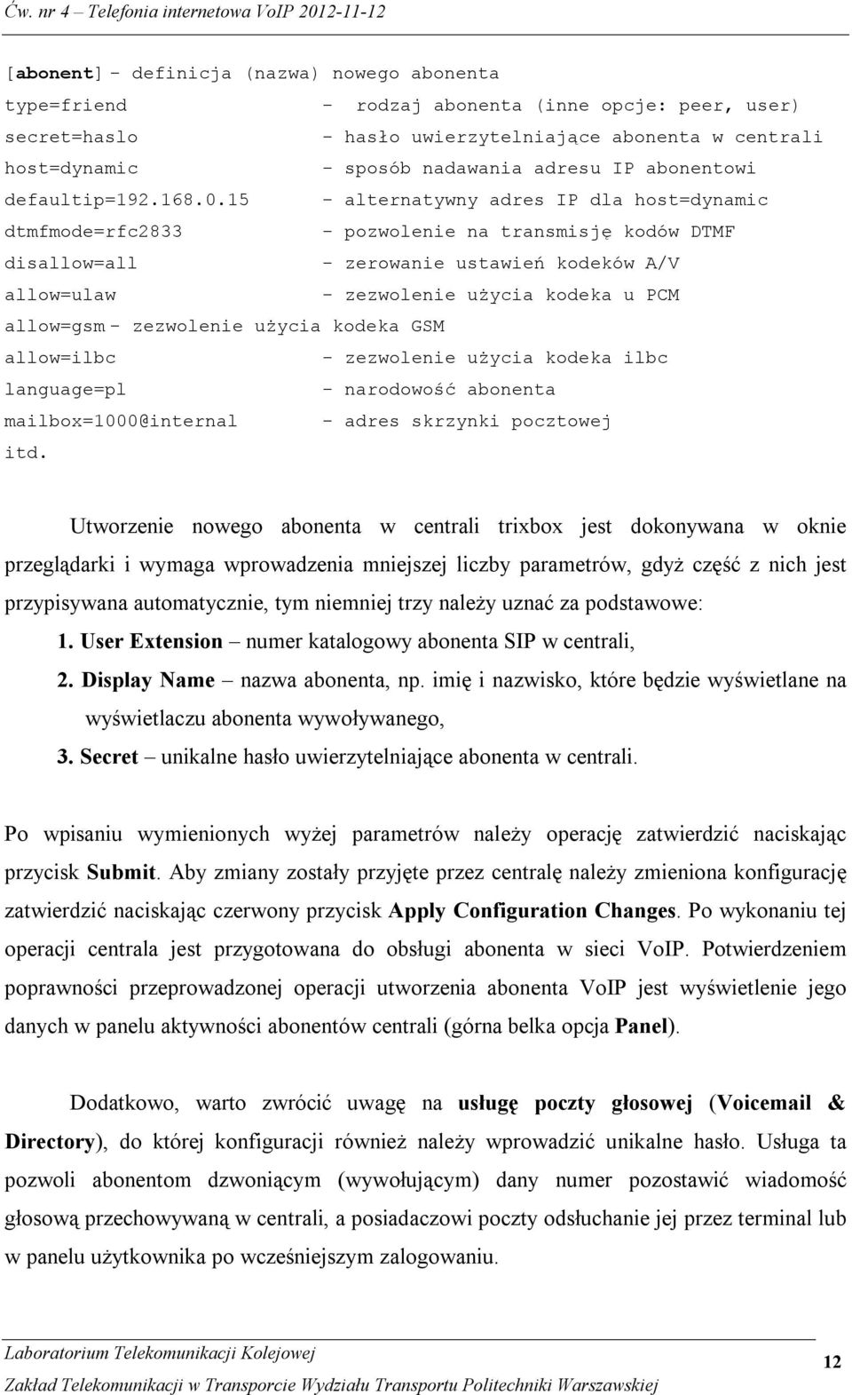 15 - alternatywny adres IP dla host=dynamic dtmfmode=rfc2833 - pozwolenie na transmisję kodów DTMF disallow=all - zerowanie ustawień kodeków A/V allow=ulaw - zezwolenie użycia kodeka u PCM allow=gsm