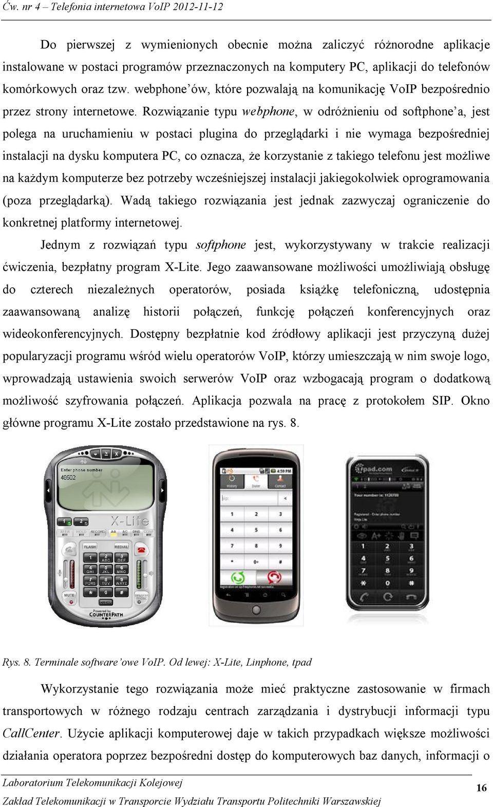 Rozwiązanie typu webphone, w odróżnieniu od softphone a, jest polega na uruchamieniu w postaci plugina do przeglądarki i nie wymaga bezpośredniej instalacji na dysku komputera PC, co oznacza, że