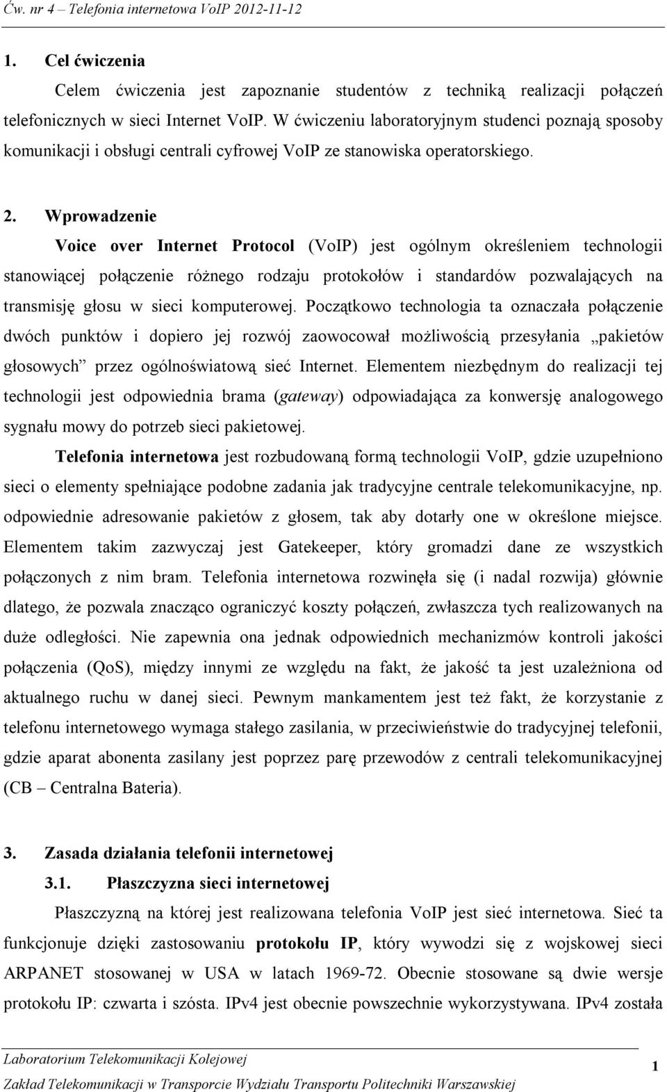 Wprowadzenie Voice over Internet Protocol (VoIP) jest ogólnym określeniem technologii stanowiącej połączenie różnego rodzaju protokołów i standardów pozwalających na transmisję głosu w sieci