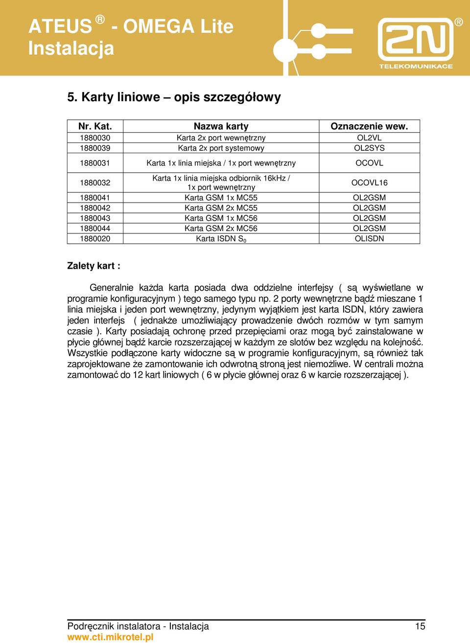 wewnętrzny OCOVL16 1880041 Karta GSM 1x MC55 OL2GSM 1880042 Karta GSM 2x MC55 OL2GSM 1880043 Karta GSM 1x MC56 OL2GSM 1880044 Karta GSM 2x MC56 OL2GSM 1880020 Karta ISDN S 0 OLISDN Zalety kart :