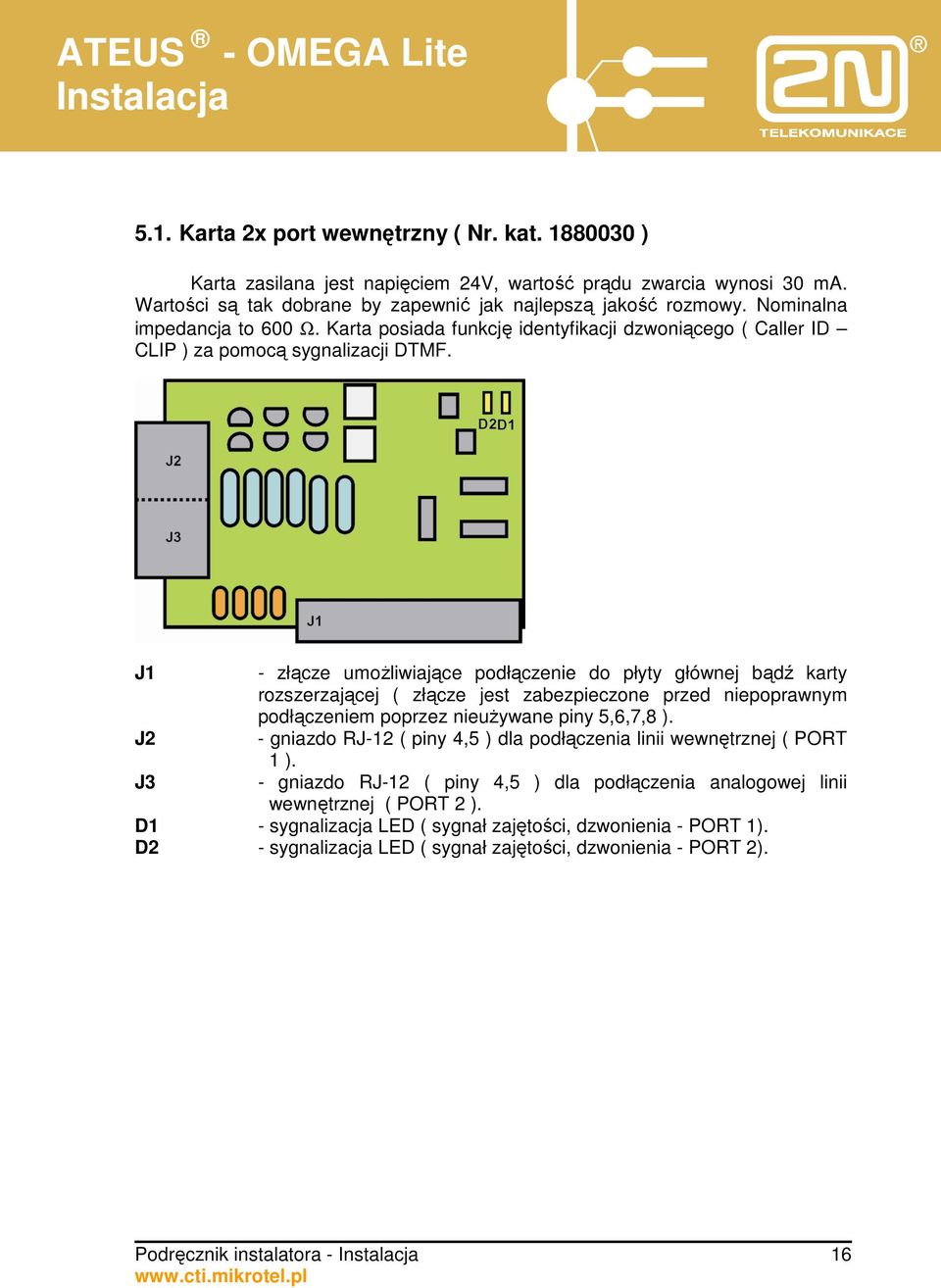 J1 J2 J3 - złącze umoŝliwiające podłączenie do płyty głównej bądź karty rozszerzającej ( złącze jest zabezpieczone przed niepoprawnym podłączeniem poprzez nieuŝywane piny 5,6,7,8 ).