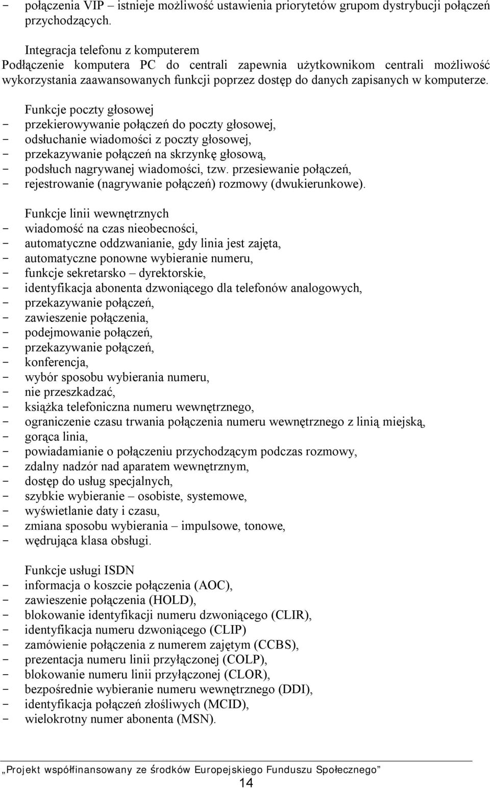 Funkcje poczty głosowej przekierowywanie połączeń do poczty głosowej, odsłuchanie wiadomości z poczty głosowej, przekazywanie połączeń na skrzynkę głosową, podsłuch nagrywanej wiadomości, tzw.