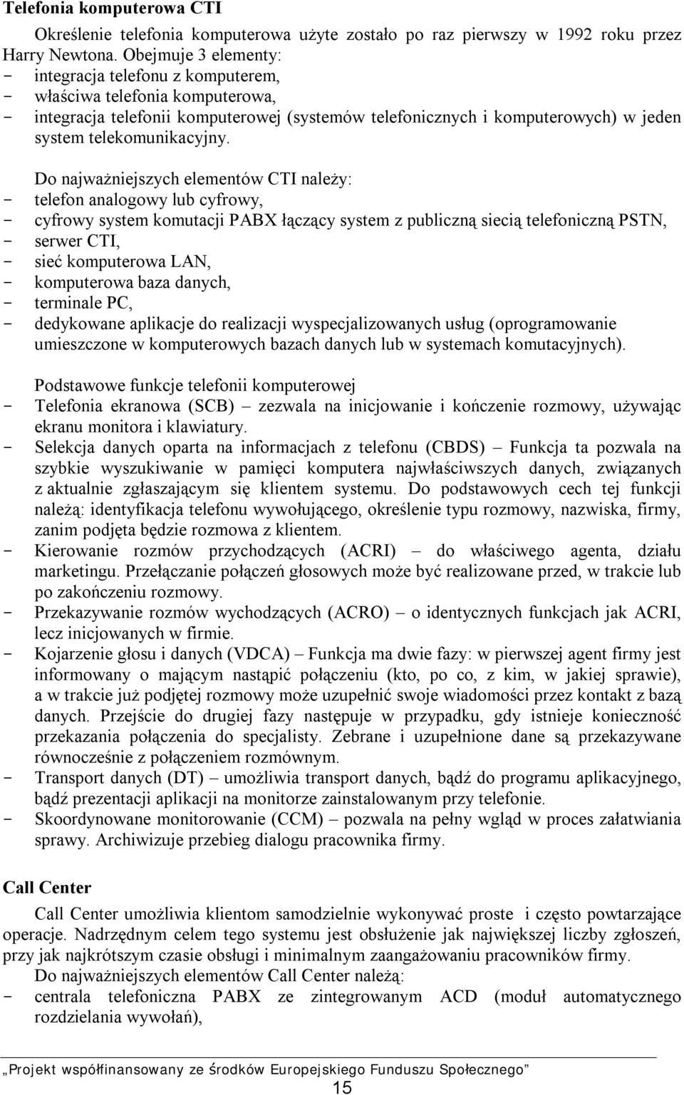 Do najważniejszych elementów CTI należy: telefon analogowy lub cyfrowy, cyfrowy system komutacji PABX łączący system z publiczną siecią telefoniczną PSTN, serwer CTI, sieć komputerowa LAN,