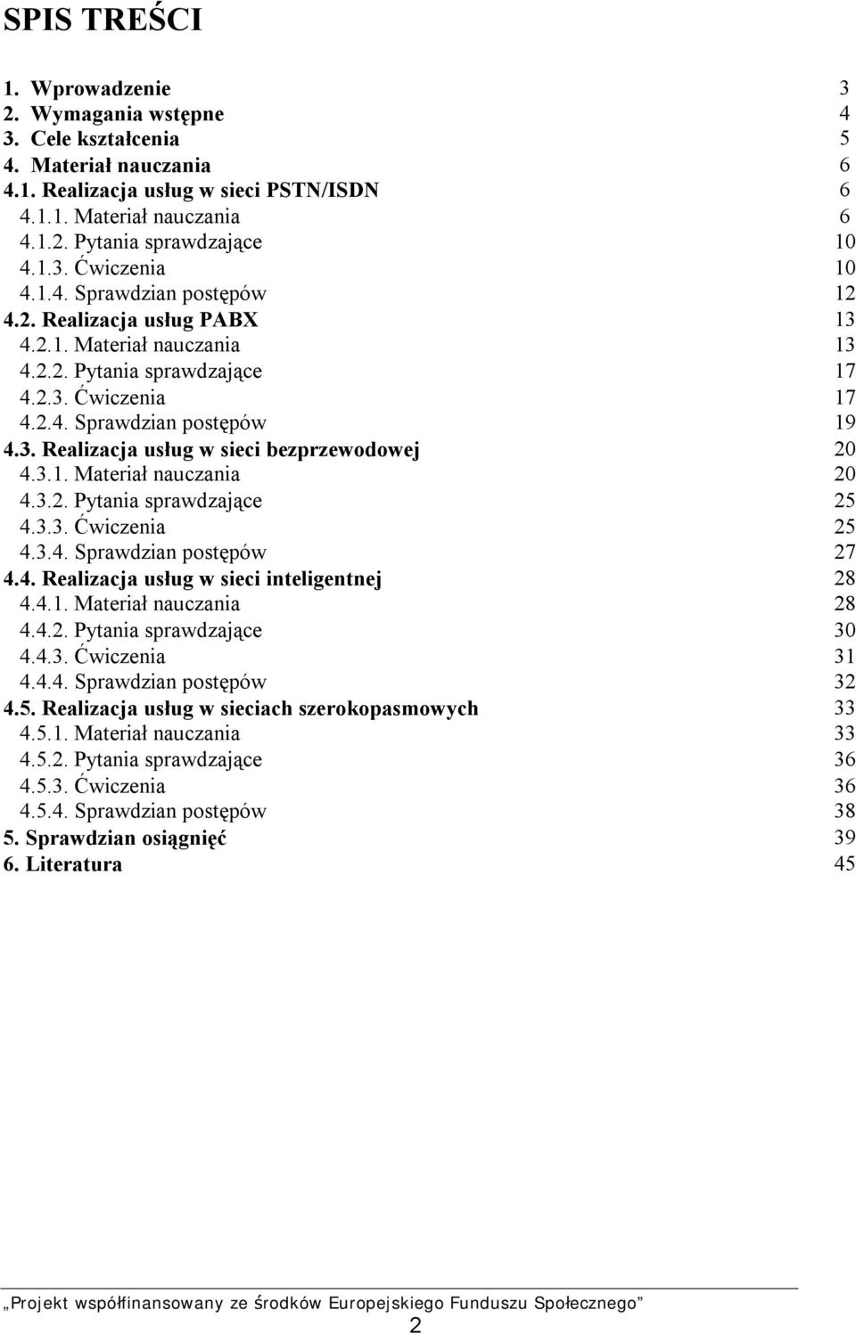 3.1. Materiał nauczania 20 4.3.2. Pytania sprawdzające 25 4.3.3. Ćwiczenia 25 4.3.4. Sprawdzian postępów 27 4.4. Realizacja usług w sieci inteligentnej 28 4.4.1. Materiał nauczania 28 4.4.2. Pytania sprawdzające 30 4.