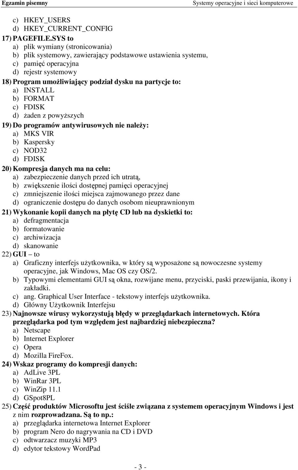 a) INSTALL b) FORMAT c) FDISK d) Ŝaden z powyŝszych 19) Do programów antywirusowych nie naleŝy: a) MKS VIR b) Kaspersky c) NOD32 d) FDISK 20) Kompresja danych ma na celu: a) zabezpieczenie danych