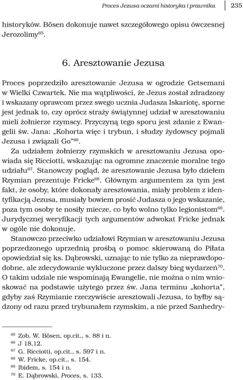 Nie ma wątpliwości, że Jezus został zdradzony i wskazany oprawcom przez swego ucznia Judasza Iskariotę, sporne jest jednak to, czy oprócz straży świątynnej udział w aresztowaniu mieli żołnierze