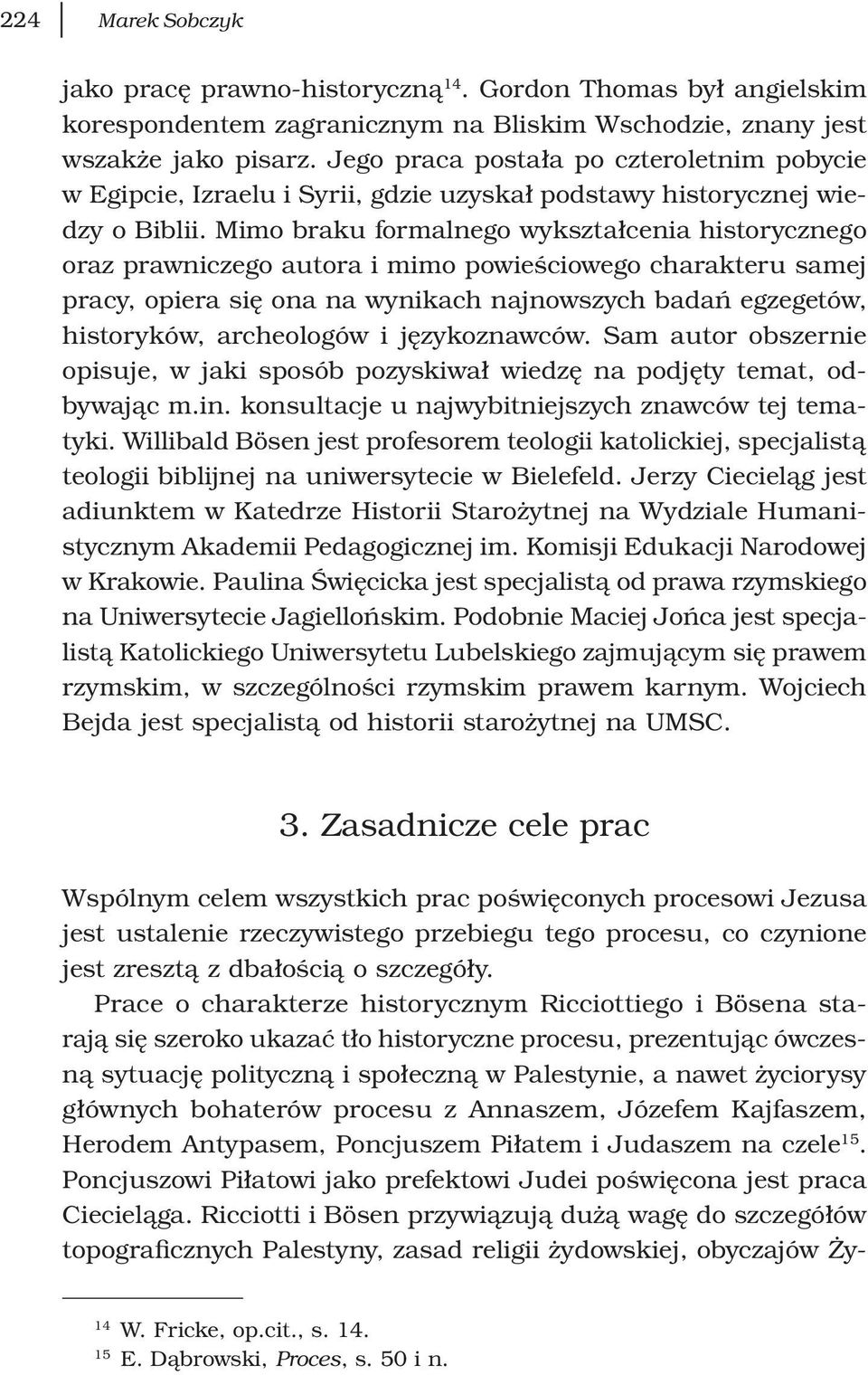 Mimo braku formalnego wykształcenia historycznego oraz prawniczego autora i mimo powieściowego charakteru samej pracy, opiera się ona na wynikach najnowszych badań egzegetów, historyków, archeologów