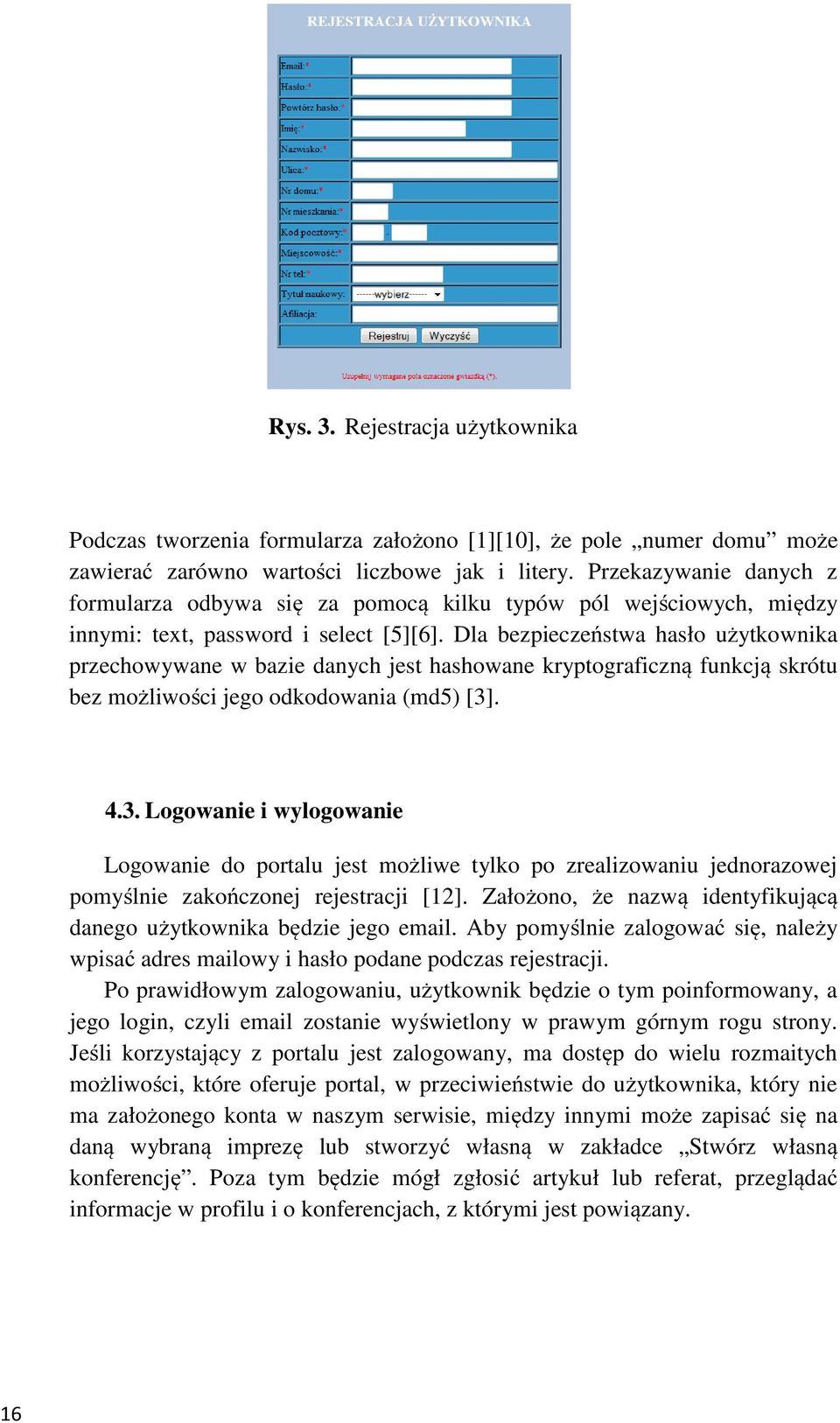 Dla bezpieczeństwa hasło użytkownika przechowywane w bazie danych jest hashowane kryptograficzną funkcją skrótu bez możliwości jego odkodowania (md5) [3]