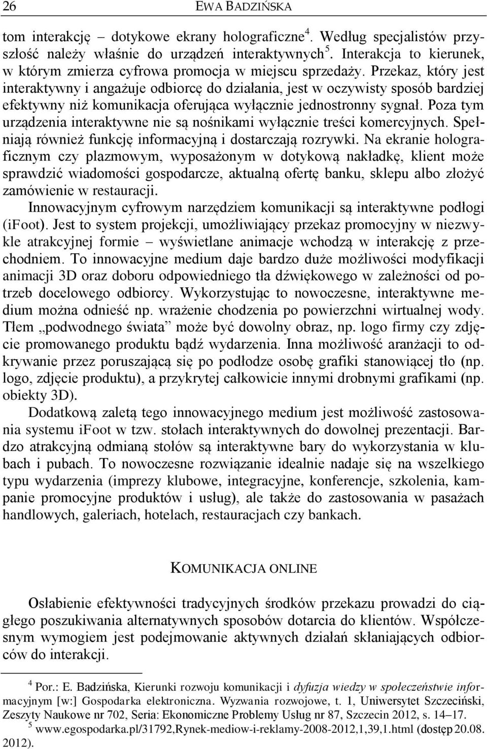 Przekaz, który jest interaktywny i angażuje odbiorcę do działania, jest w oczywisty sposób bardziej efektywny niż komunikacja oferująca wyłącznie jednostronny sygnał.