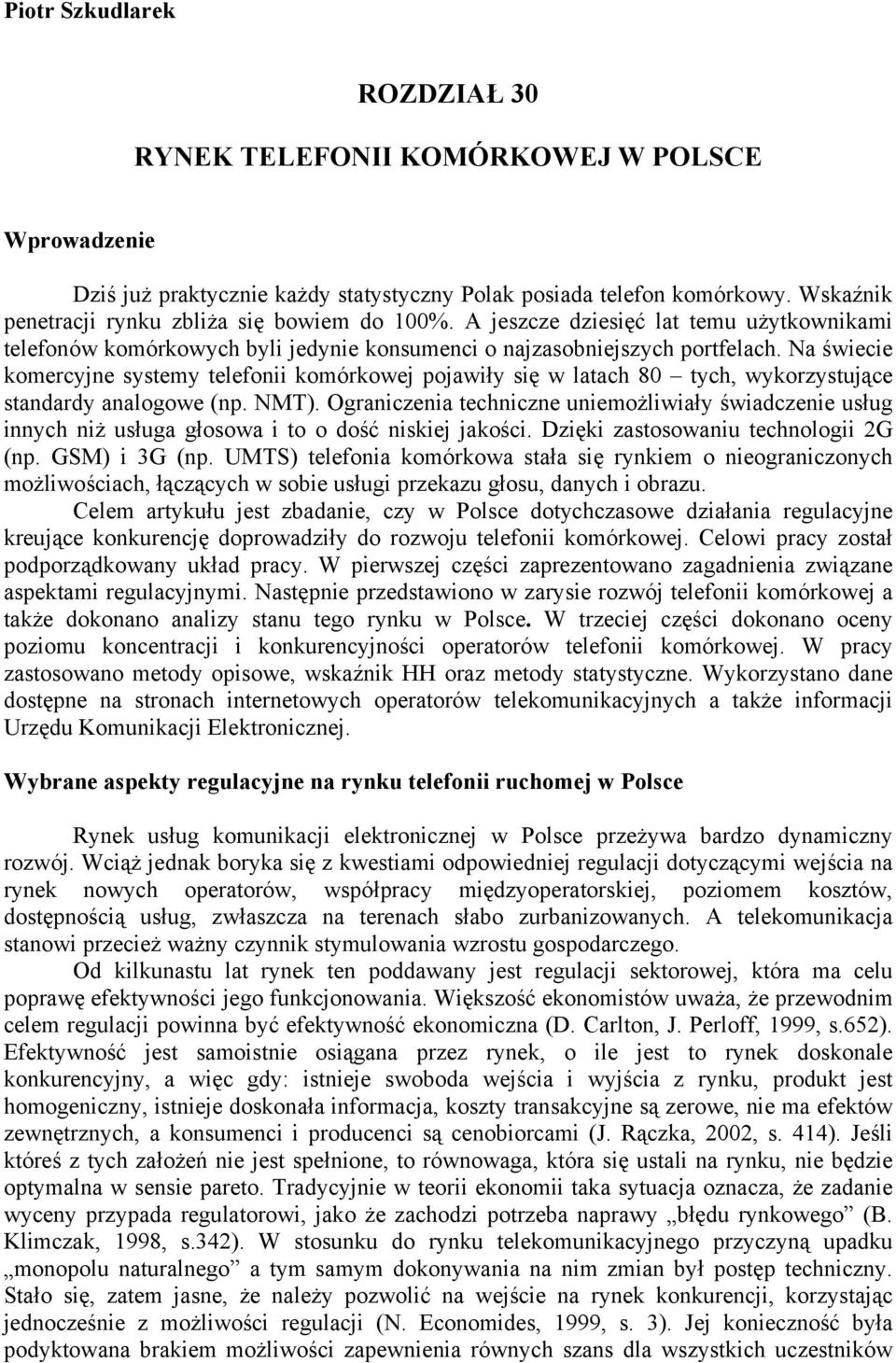 Na świecie komercyjne systemy telefonii komórkowej pojawiły się w latach 80 tych, wykorzystujące standardy analogowe (np. NMT).