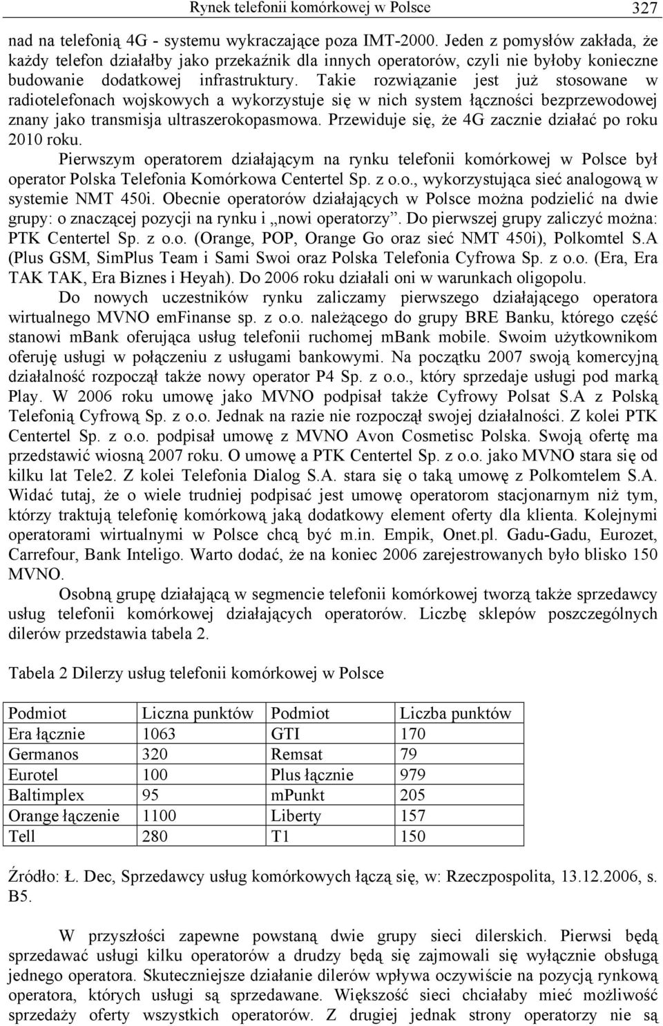 Takie rozwiązanie jest już stosowane w radiotelefonach wojskowych a wykorzystuje się w nich system łączności bezprzewodowej znany jako transmisja ultraszerokopasmowa.