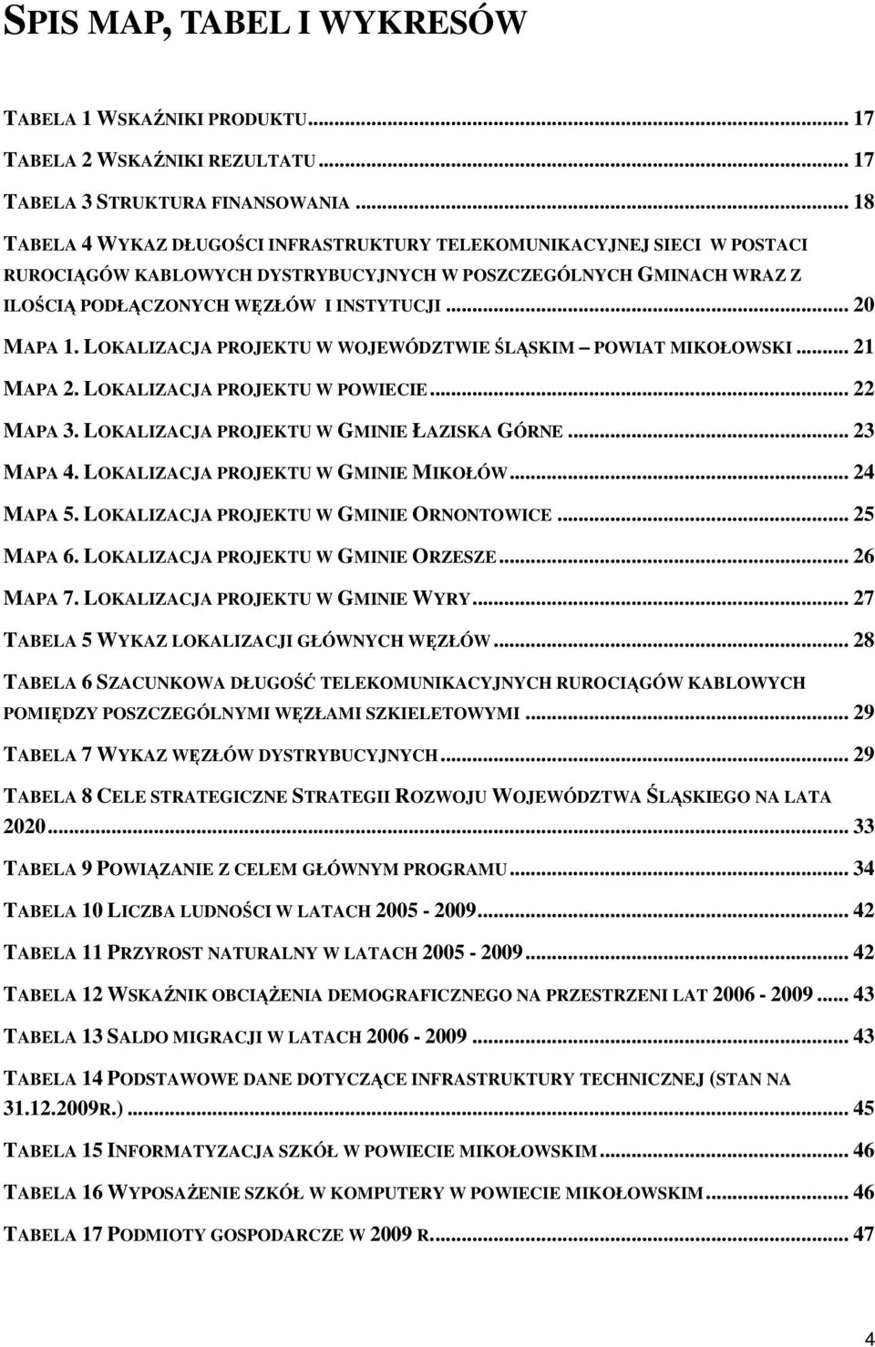 .. 20 MAPA 1. LOKALIZACJA PROJEKTU W WOJEWÓDZTWIE ŚLĄSKIM POWIAT MIKOŁOWSKI... 21 MAPA 2. LOKALIZACJA PROJEKTU W POWIECIE... 22 MAPA 3. LOKALIZACJA PROJEKTU W GMINIE ŁAZISKA GÓRNE... 23 MAPA 4.