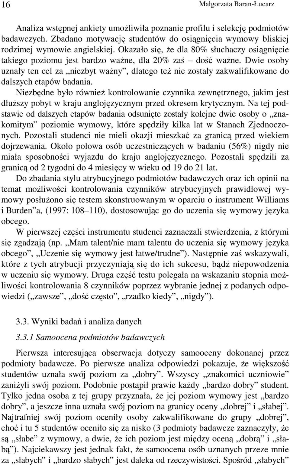 Dwie osoby uznały ten cel za niezbyt waŝny, dlatego teŝ nie zostały zakwalifikowane do dalszych etapów badania.