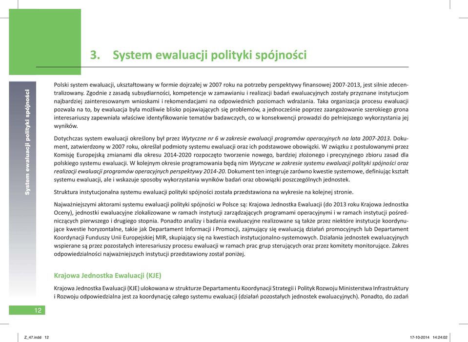 Zgodnie z zasadą subsydiarności, kompetencje w zamawianiu i realizacji badań ewaluacyjnych zostały przyznane instytucjom najbardziej zainteresowanym wnioskami i rekomendacjami na odpowiednich