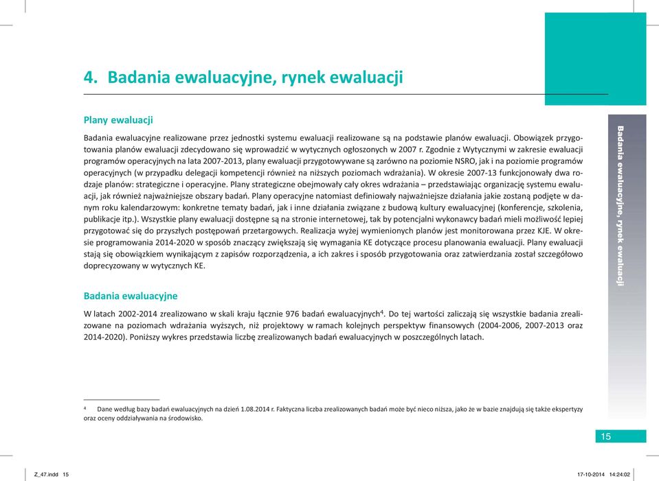 Zgodnie z Wytycznymi w zakresie ewaluacji programów operacyjnych na lata 2007-2013, plany ewaluacji przygotowywane są zarówno na poziomie NSRO, jak i na poziomie programów operacyjnych (w przypadku