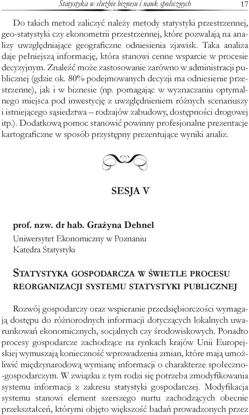 Znaleźć może zastosowanie zarówno w administracji publicznej (gdzie ok. 80% podejmowanych decyzji ma odniesienie przestrzenne), jak i w biznesie (np.