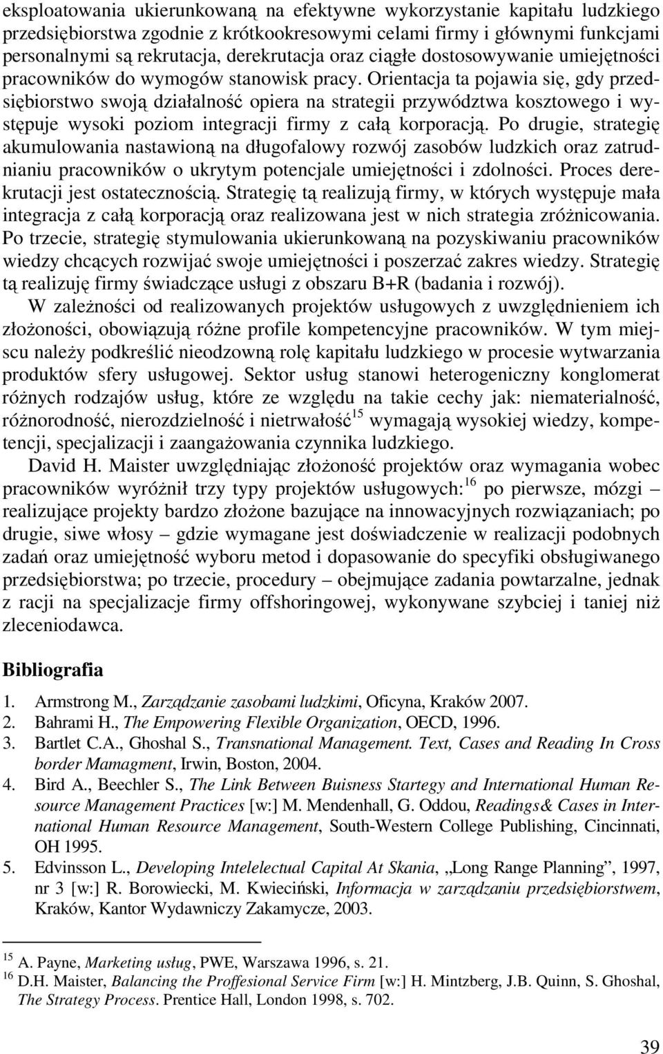 Orientacja ta pojawia się, gdy przedsiębiorstwo swoją działalność opiera na strategii przywództwa kosztowego i występuje wysoki poziom integracji firmy z całą korporacją.