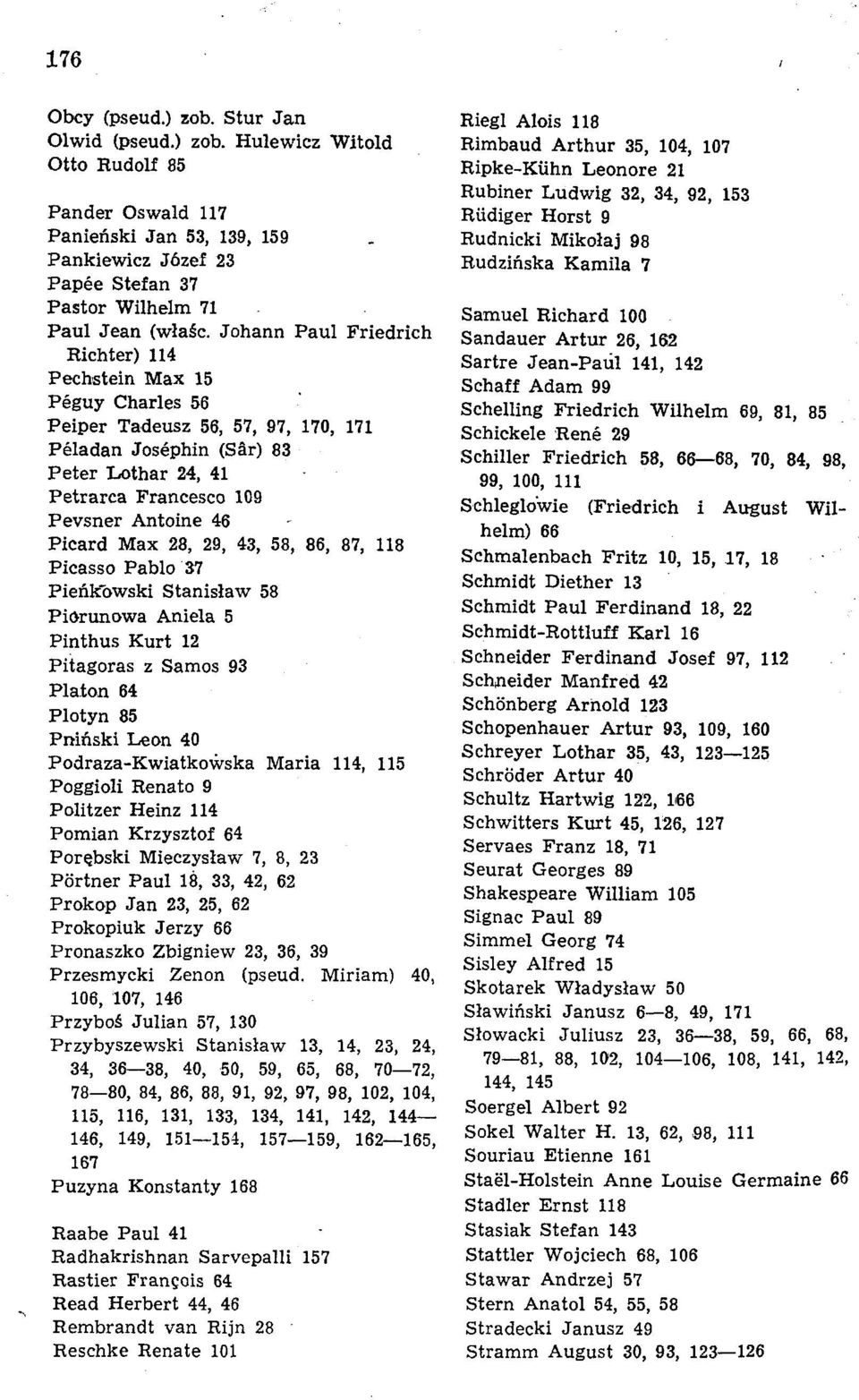 Max 28, 29, 43, 58, 86, 87, 118 Picasso Pablo 37 PieAk'owski Stanislaw 58 Piorunowa Aniela 5 Pinthus Kurt 12 Pitagoras z Samos 93 Piaton 64 Plotyn 85 Pmnski Leon 40 Podraza-Kwiatkowska Maria 114, 115