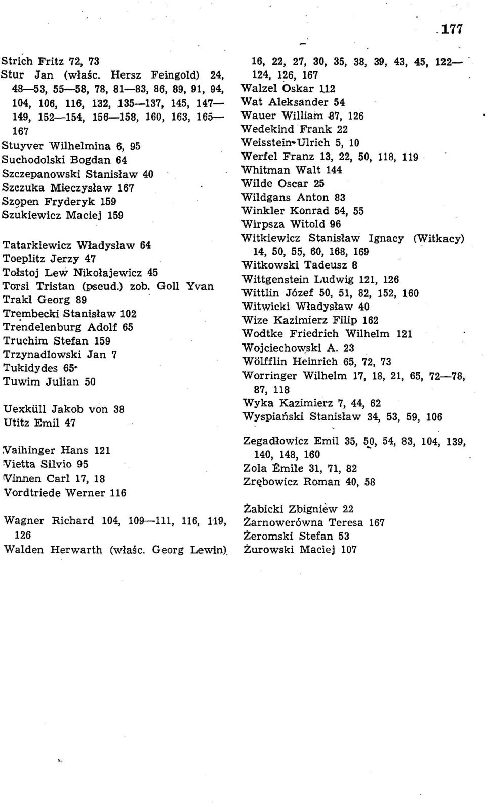 Szczepanowski Stanislaw 40 Szczuka Mieczyslaw 167 Szopen Fryderyk 159 Szukiewicz Maciej 159 Tatarkiewicz Wladyslaw 64 Toeplitz Jerzy 47 Tolstoj Lew Nikolajewicz 45 Torsi Tristan (pseud.) zob.