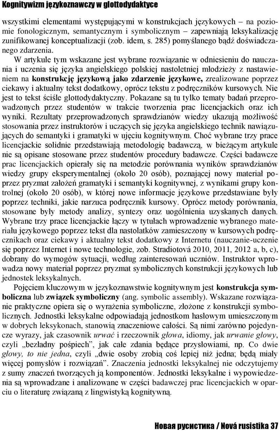 W artykule tym wskazane jest wybrane rozwiązanie w odniesieniu do nauczania i uczenia się języka angielskiego polskiej nastoletniej młodzieży z nastawieniem na konstrukcję językową jako zdarzenie