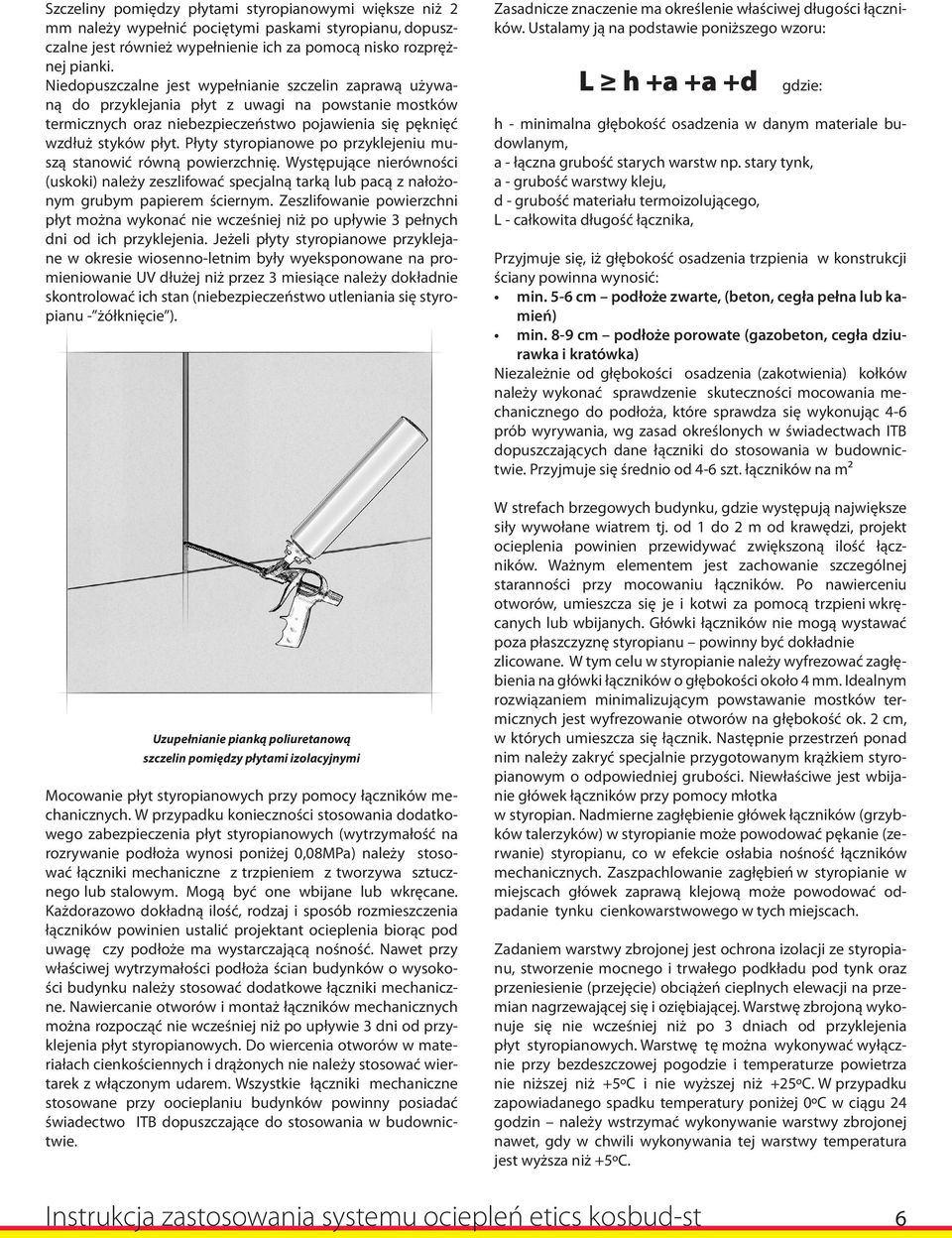 Płyty styropianowe po przyklejeniu muszą stanowić równą powierzchnię. Występujące nierówności (uskoki) należy zeszlifować specjalną tarką lub pacą z nałożonym grubym papierem ściernym.