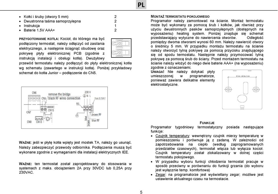 Dwużyłowy przewód termostatu należy podłączyć do płyty elektronicznej kotła wg schematu (zawartego w instrukcji kotła). Poniżej przykładowy schemat do kotła Junior podłączenie do CN5.