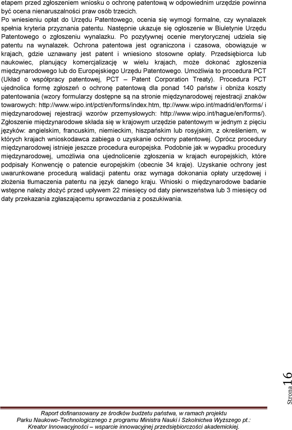 Następnie ukazuje się ogłoszenie w Biuletynie Urzędu Patentowego o zgłoszeniu wynalazku. Po pozytywnej ocenie merytorycznej udziela się patentu na wynalazek.