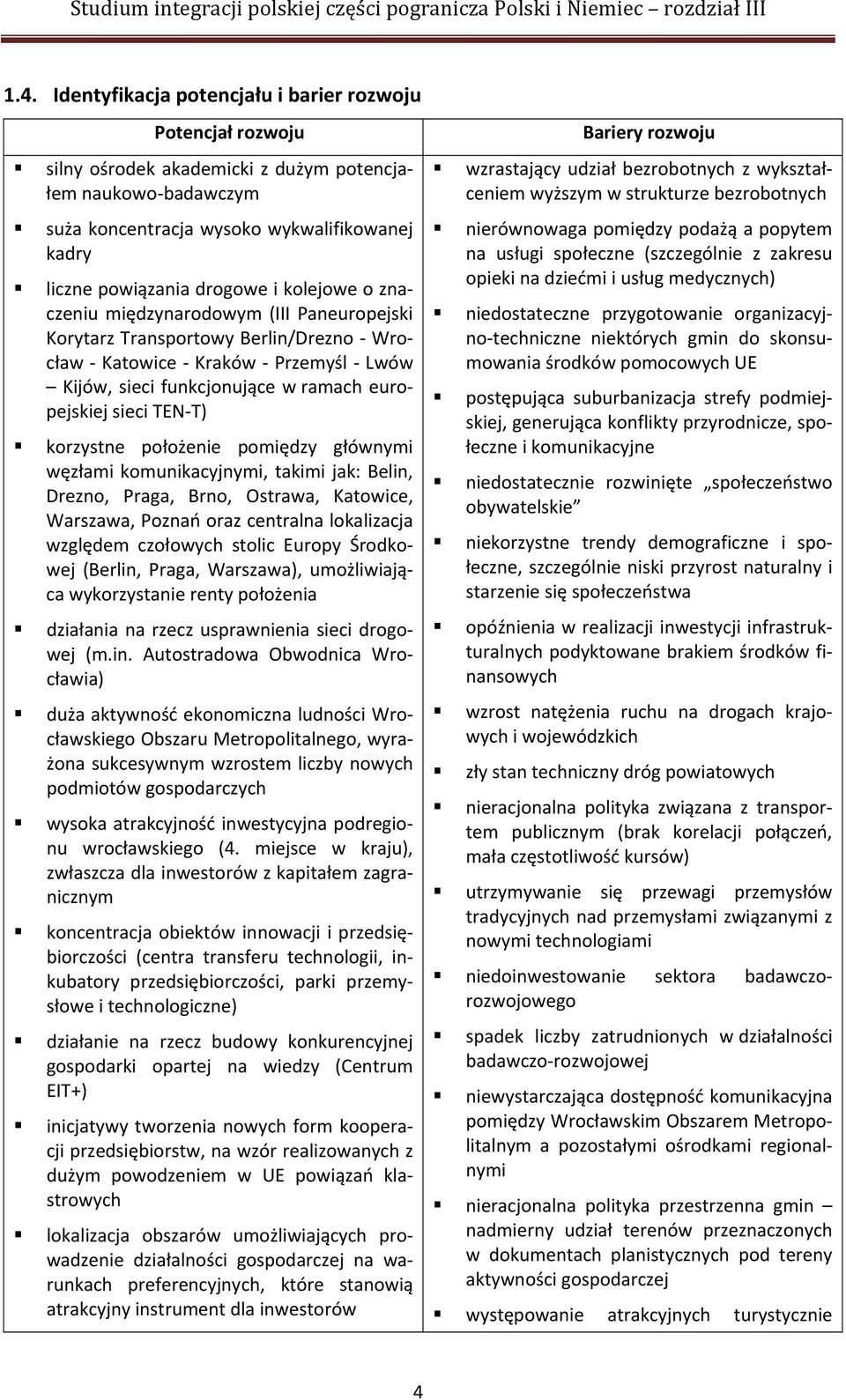 T) korzystne położenie pomiędzy głównymi węzłami komunikacyjnymi, takimi jak: Belin, Drezno, Praga, Brno, Ostrawa, Katowice, Warszawa, Poznań oraz centralna lokalizacja względem czołowych stolic