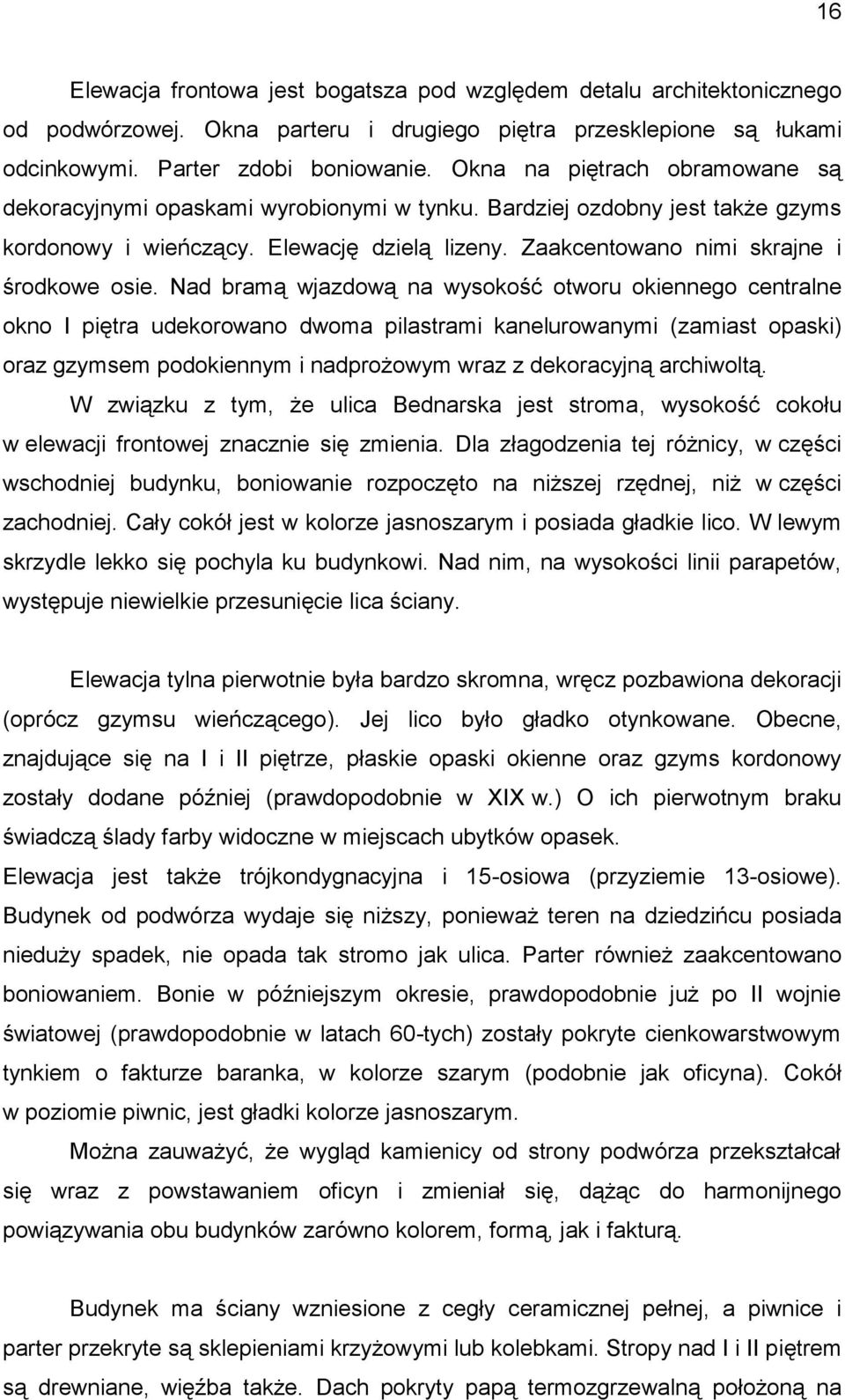 Nad bramą wjazdową na wysokość otworu okiennego centralne okno I piętra udekorowano dwoma pilastrami kanelurowanymi (zamiast opaski) oraz gzymsem podokiennym i nadprożowym wraz z dekoracyjną