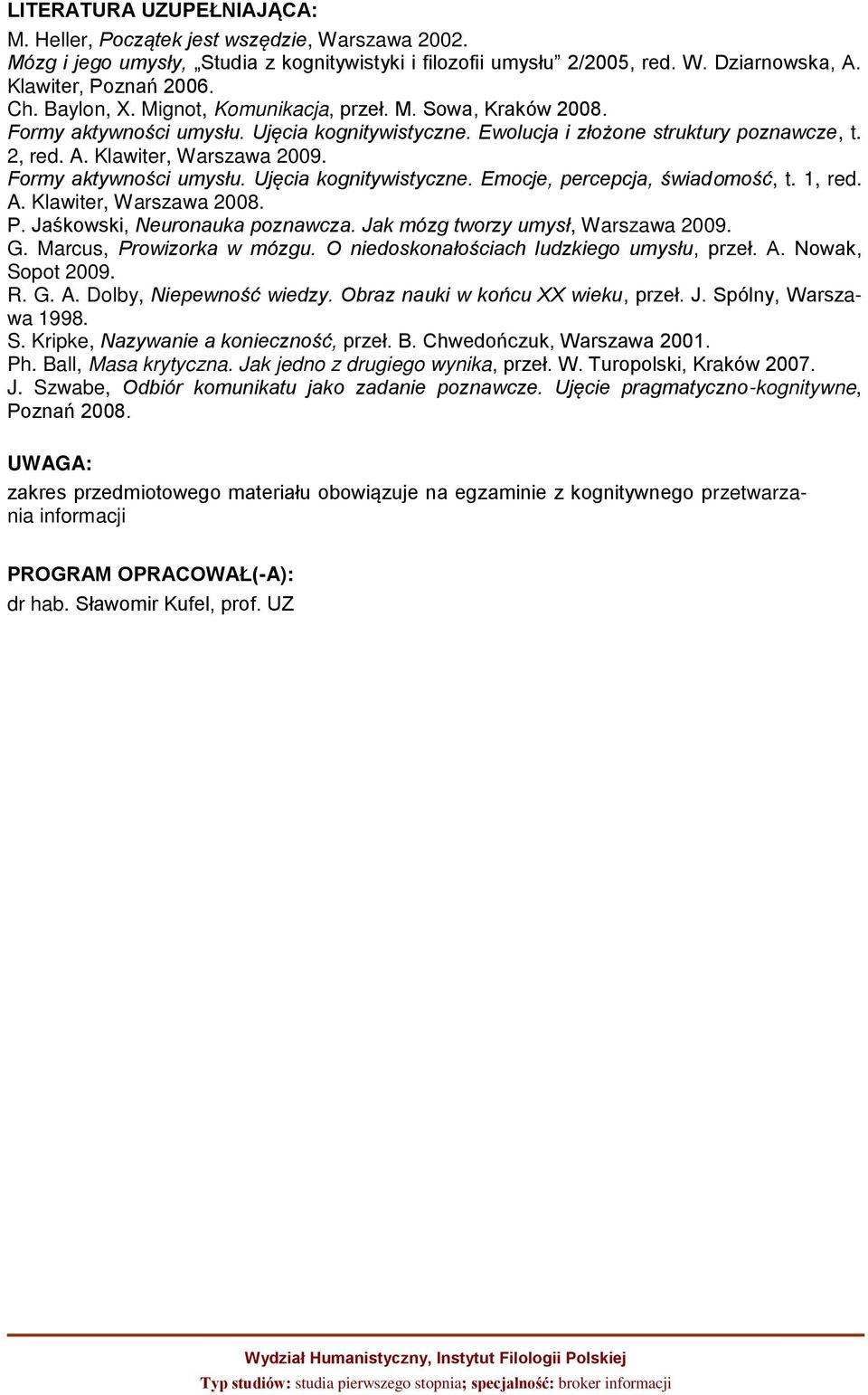 Formy aktywności umysłu. Ujęcia kognitywistyczne. Emocje, percepcja, świadomość, t. 1, red. A. Klawiter, Warszawa 2008. P. Jaśkowski, Neuronauka poznawcza. Jak mózg tworzy umysł, Warszawa 2009. G.