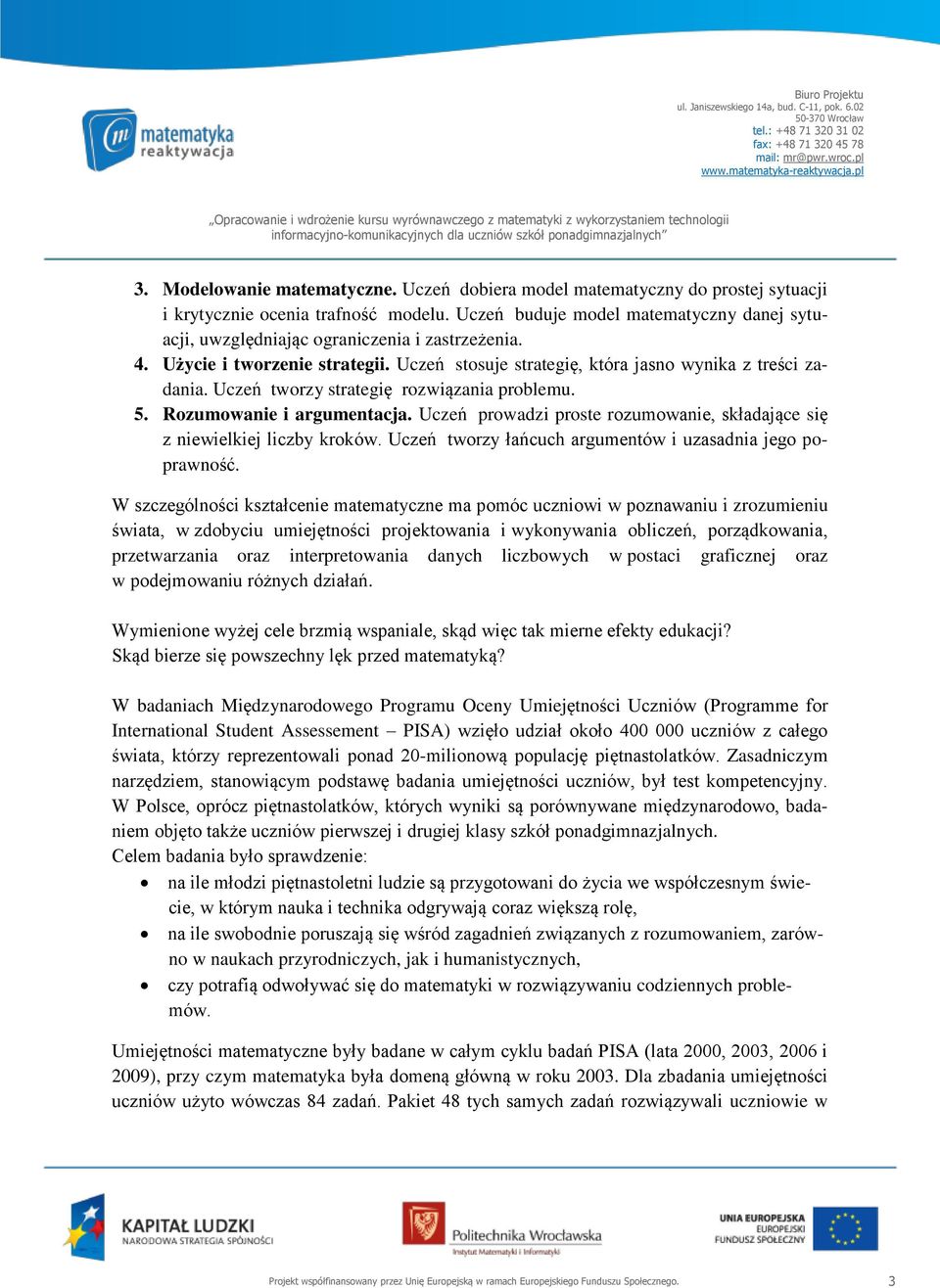 Uczeń tworzy strategię rozwiązania problemu. 5. Rozumowanie i argumentacja. Uczeń prowadzi proste rozumowanie, składające się z niewielkiej liczby kroków.