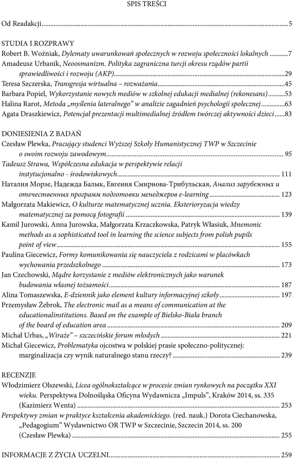 ..45 Barbara Popiel, Wykorzystanie nowych mediów w szkolnej edukacji medialnej (rekonesans)...53 Halina Rarot, Metoda myślenia lateralnego w analizie zagadnień psychologii społecznej.