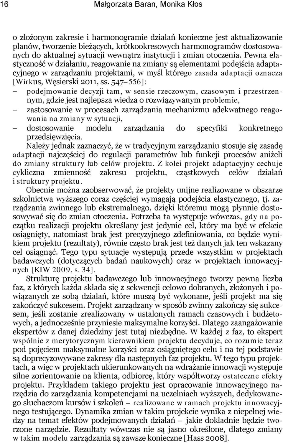 Pewna elastyczność w działaniu, reagowanie na zmiany są elementami podejścia adaptacyjnego w zarządzaniu projektami, w myśl którego zasada adaptacji oznacza [Wirkus, Węsierski 2011, ss.