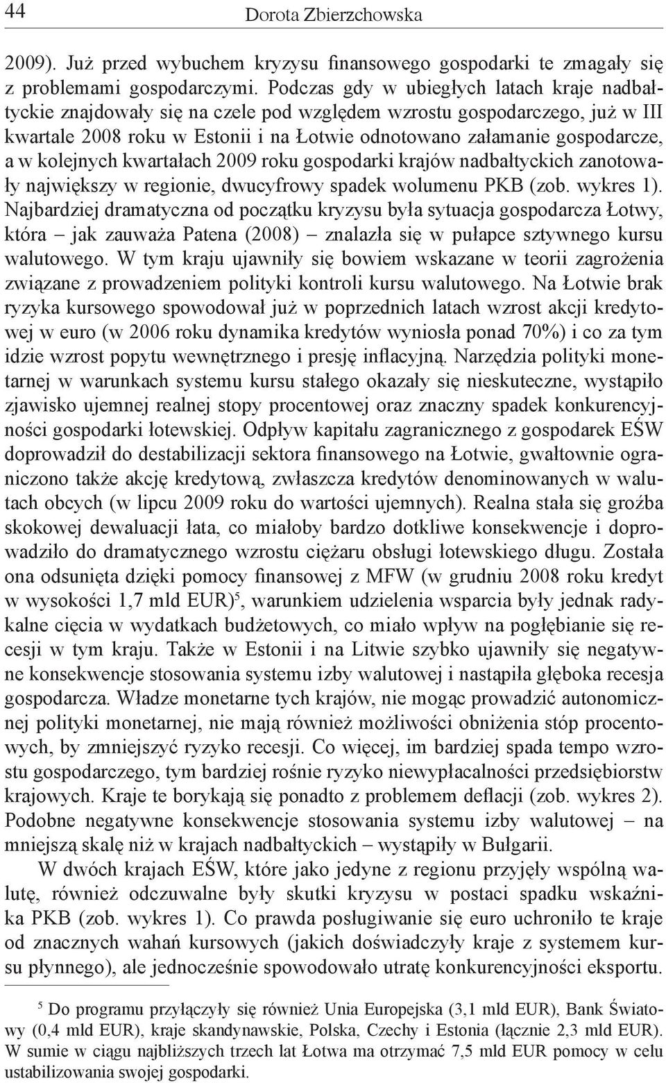 kolejnych kwartałach 2009 roku gospodarki krajów nadbałtyckich zanotowały największy w regionie, dwucyfrowy spadek wolumenu PKB (zob. wykres 1).