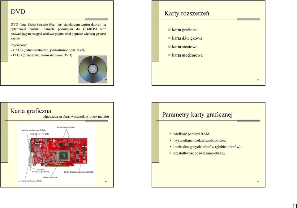 poprzez większą gęstość zapisu. Pojemność: - 4.7 GB (jednowarstwowe, jednostronne płyty DVD); - 17 GB (obustronne, dwuwarstwowe DVD).