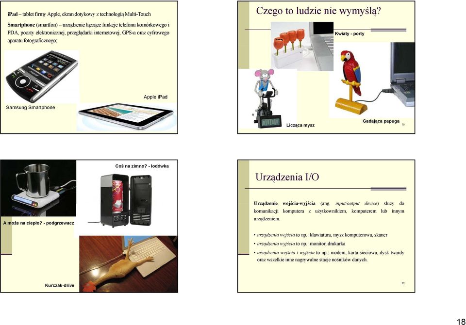 - lodówka Urządzenia I/O A może na ciepło? - podgrzewacz Urządzenie wejścia-wyjścia (ang. input/output device) służy do komunikacji komputera z użytkownikiem, komputerem lub innym urządzeniem.